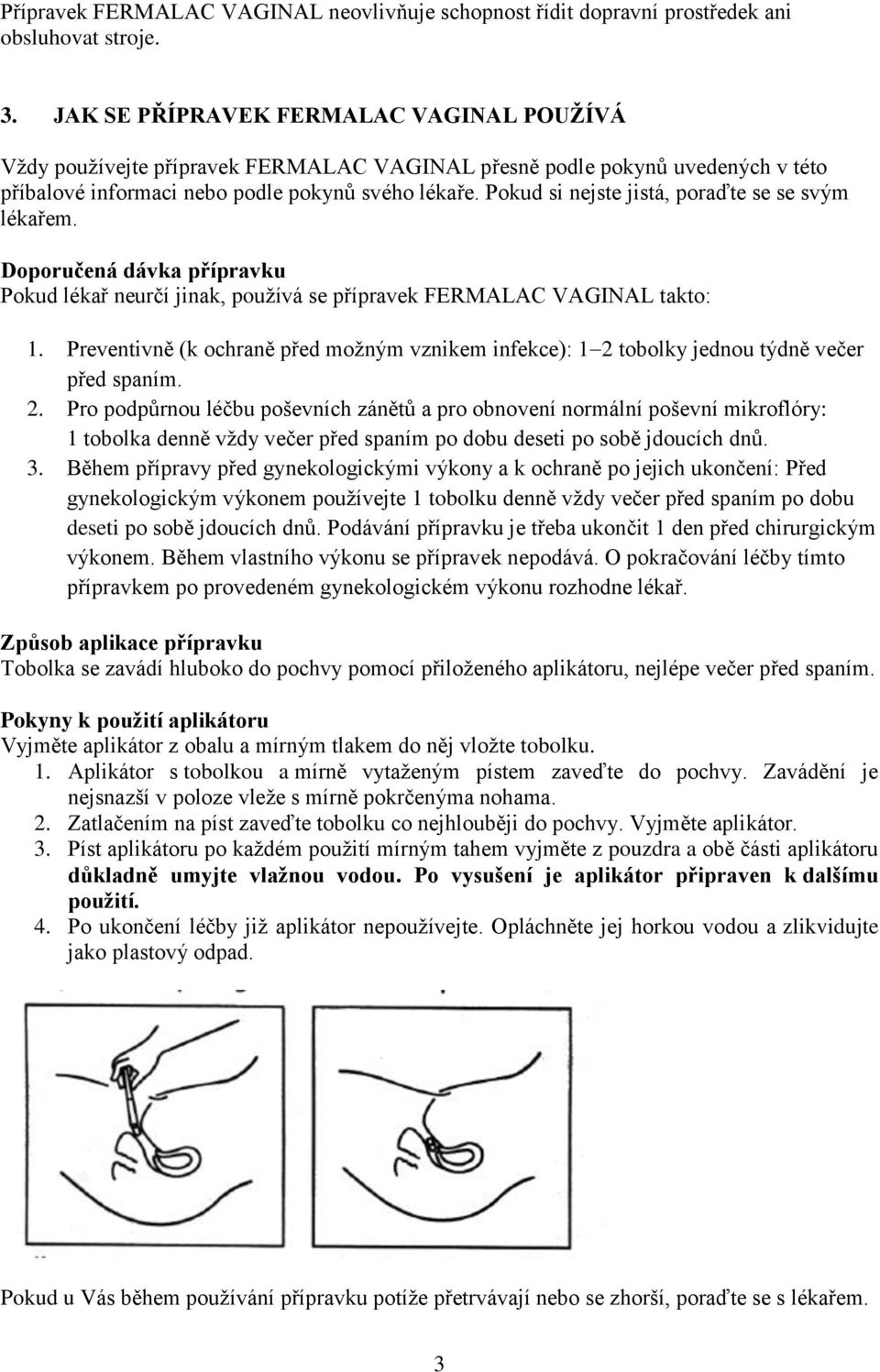 Pokud si nejste jistá, poraďte se se svým lékařem. Doporučená dávka přípravku Pokud lékař neurčí jinak, používá se přípravek FERMALAC VAGINAL takto: 1.