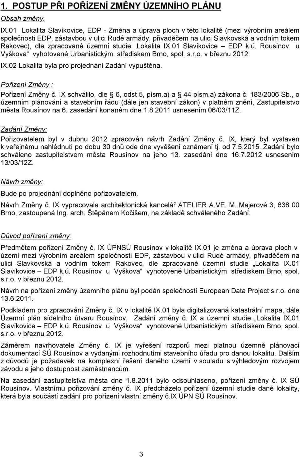 zpracované územní studie Lokalita IX.01 Slavíkovice EDP k.ú. Rousínov u Vyškova vyhotovené Urbanistickým střediskem Brno, spol. s.r.o. v březnu 2012. IX.02 Lokalita byla pro projednání Zadání vypuštěna.