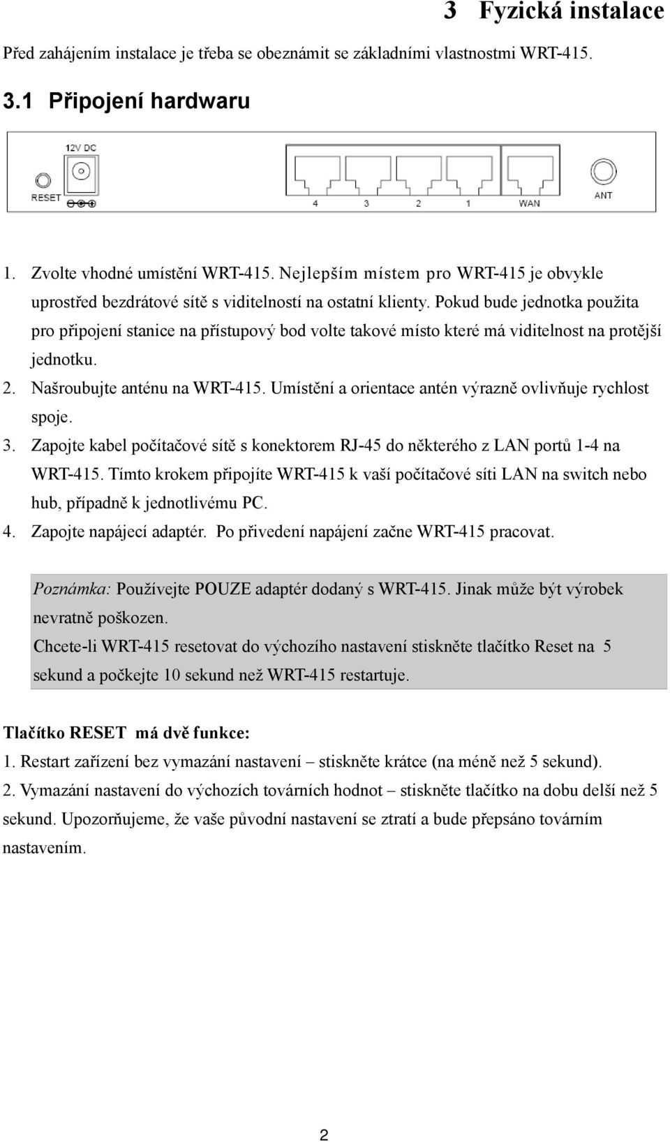 Pokud bude jednotka použita pro připojení stanice na přístupový bod volte takové místo které má viditelnost na protější jednotku. 2. Našroubujte anténu na WRT-415.