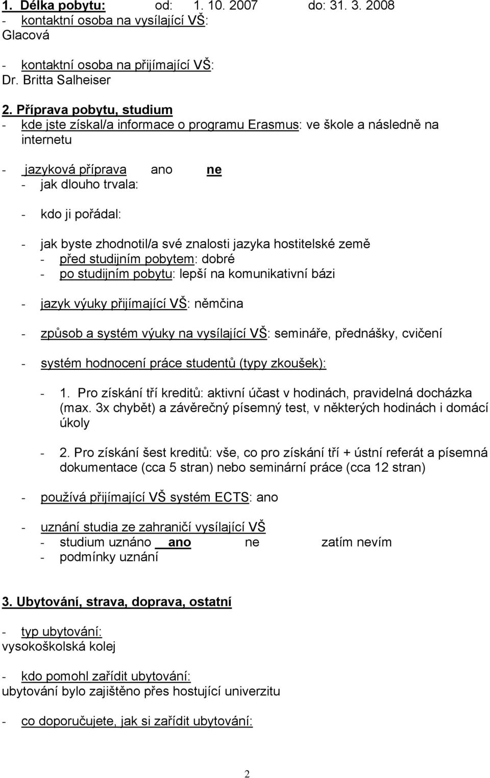 své znalosti jazyka hostitelské země - před studijním pobytem: dobré - po studijním pobytu: lepší na komunikativní bázi - jazyk výuky přijímající VŠ: němčina - způsob a systém výuky na vysílající VŠ: