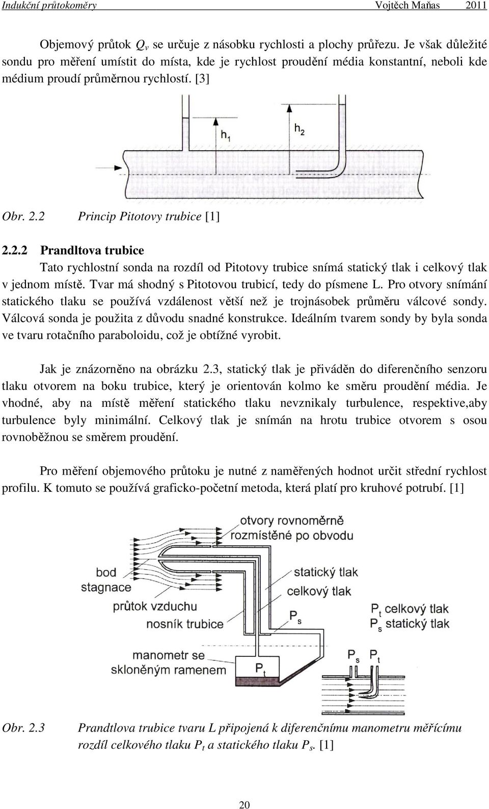 2 Princip Pitotovy trubice [1] 2.2.2 Prandltova trubice Tato rychlostní sonda na rozdíl od Pitotovy trubice snímá statický tlak i celkový tlak v jednom místě.