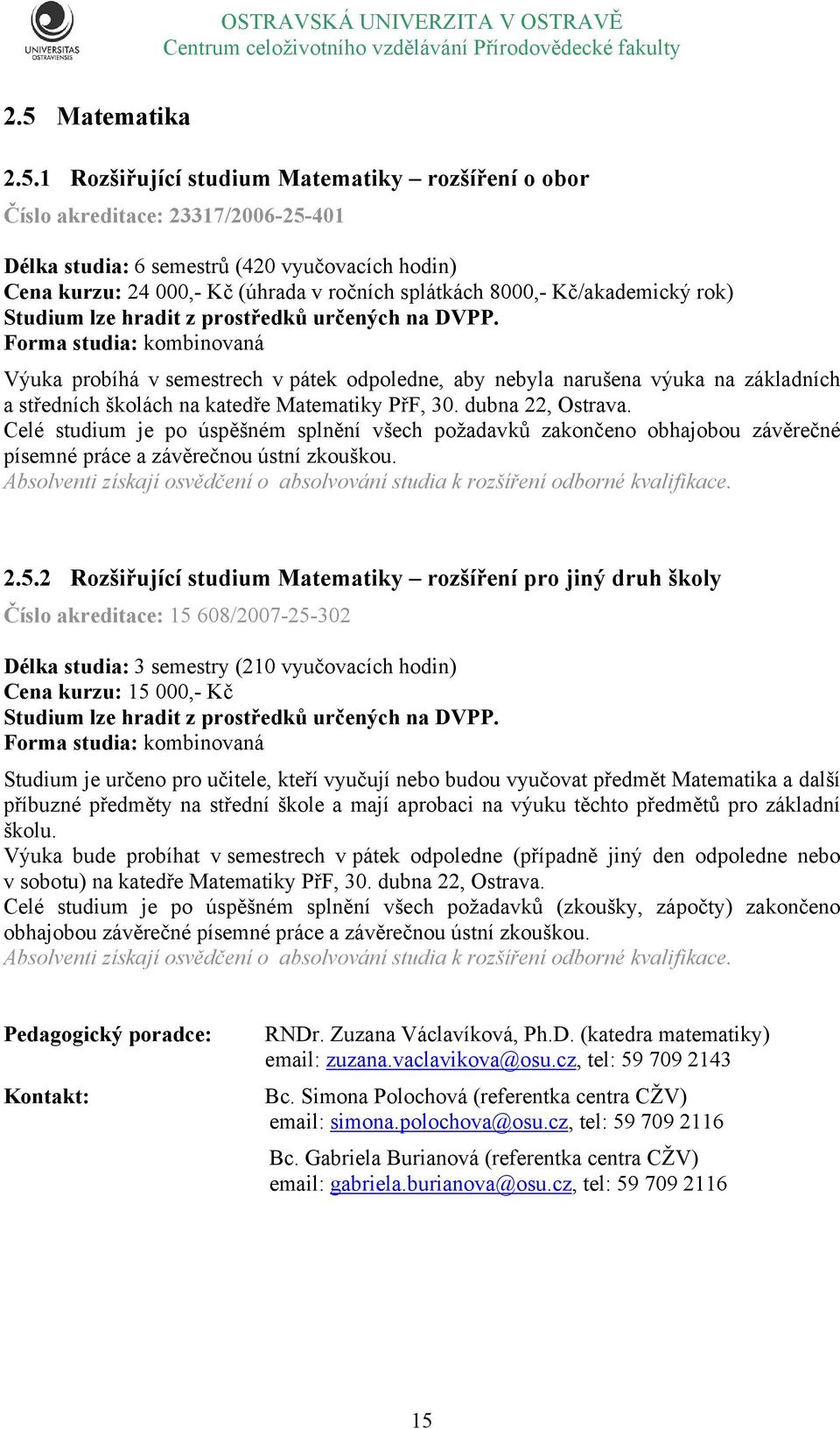 Forma studia: kombinovaná Výuka probíhá v semestrech v pátek odpoledne, aby nebyla narušena výuka na základních a středních školách na katedře Matematiky PřF, 30. dubna 22, Ostrava.