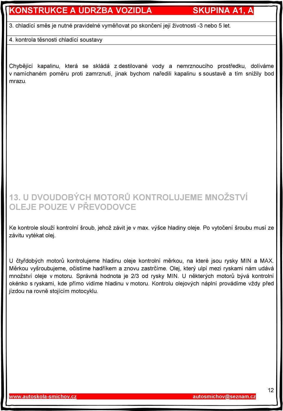 soustavě a tím snížily bod mrazu. 13. U DVOUDOBÝCH MOTORŮ KONTROLUJEME MNOŽSTVÍ OLEJE POUZE V PŘEVODOVCE Ke kontrole slouží kontrolní šroub, jehož závit je v max. výšce hladiny oleje.