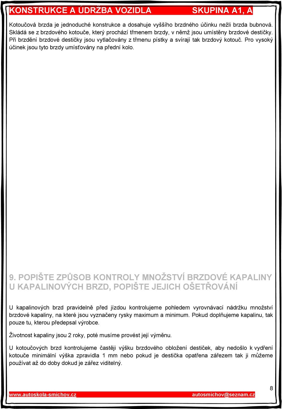 POPIŠTE ZPŮSOB KONTROLY MNOŽSTVÍ BRZDOVÉ KAPALINY U KAPALINOVÝCH BRZD, POPIŠTE JEJICH OŠETŘOVÁNÍ U kapalinových brzd pravidelně před jízdou kontrolujeme pohledem vyrovnávací nádržku množství brzdové