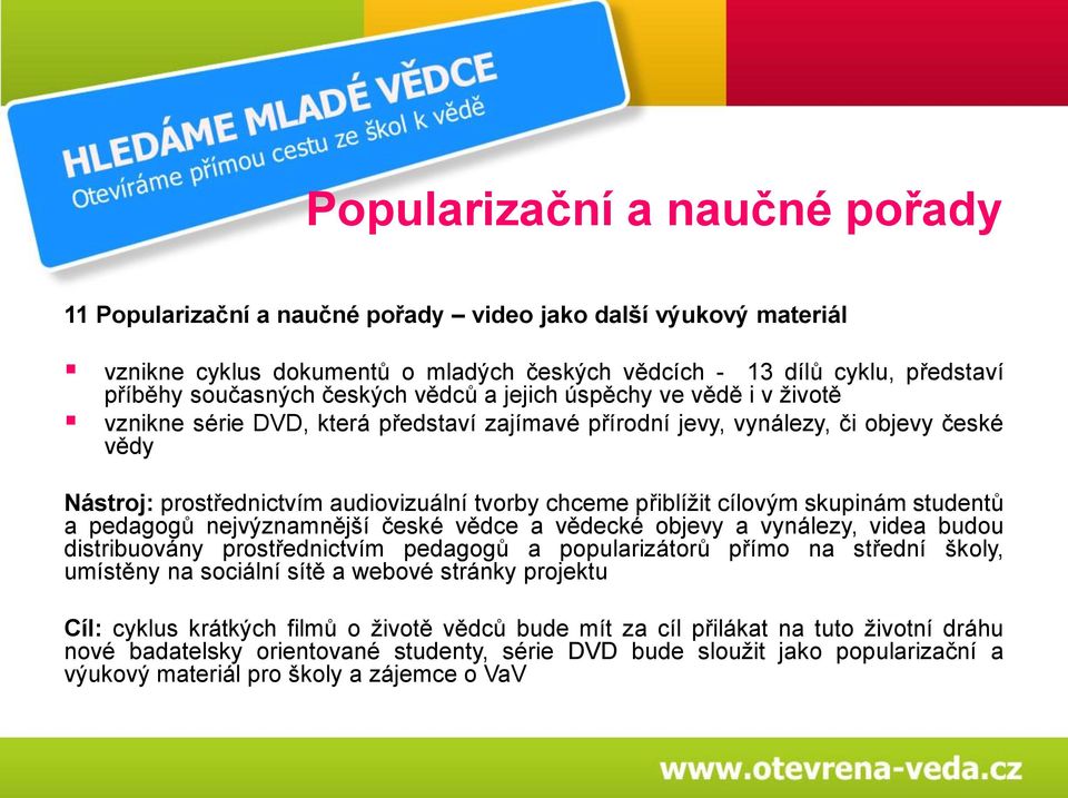 přiblížit cílovým skupinám studentů a pedagogů nejvýznamnější české vědce a vědecké objevy a vynálezy, videa budou distribuovány prostřednictvím pedagogů a popularizátorů přímo na střední školy,