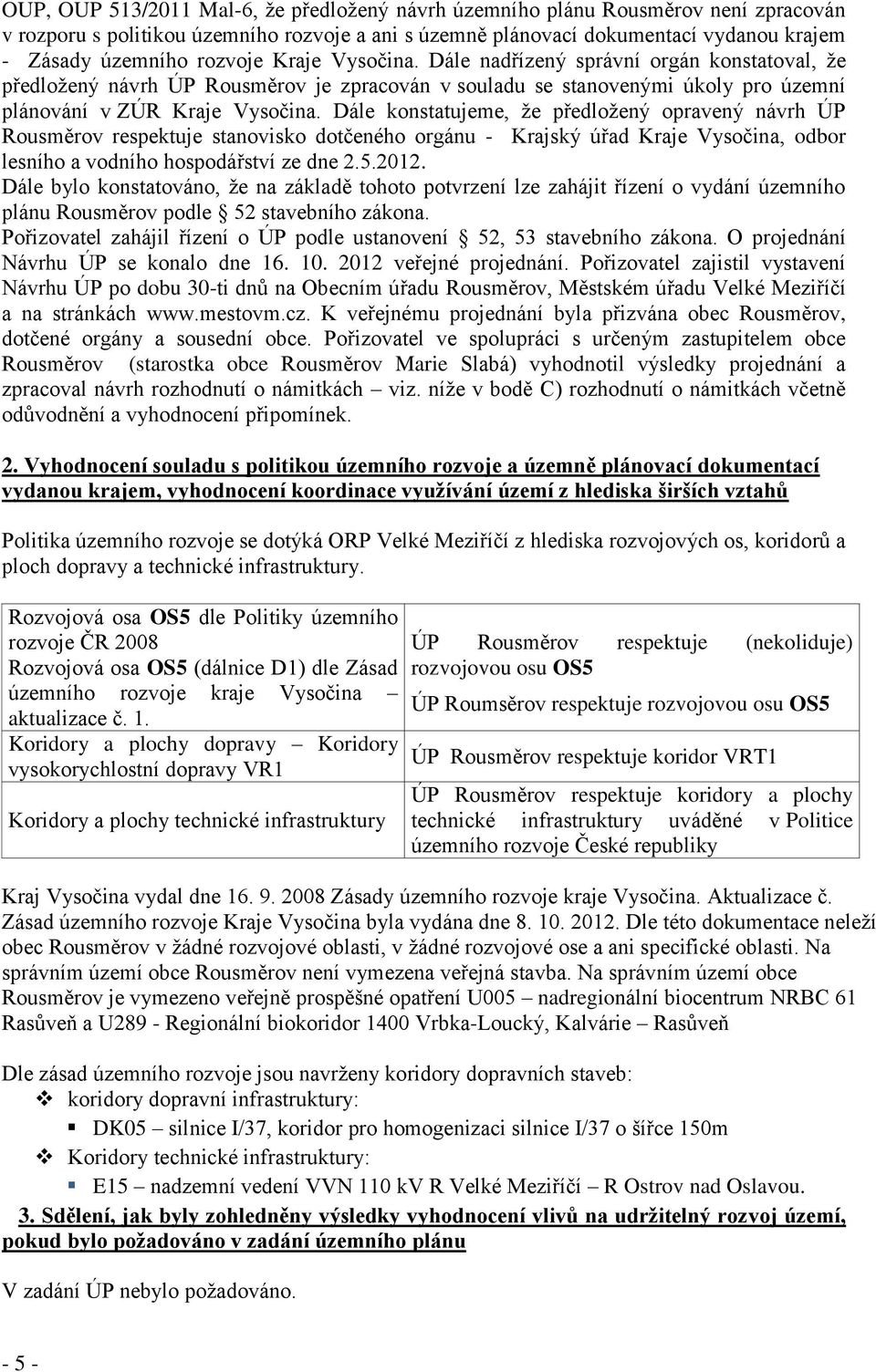 Dále konstatujeme, že předložený opravený návrh ÚP Rousměrov respektuje stanovisko dotčeného orgánu - Krajský úřad Kraje Vysočina, odbor lesního a vodního hospodářství ze dne 2.5.2012.
