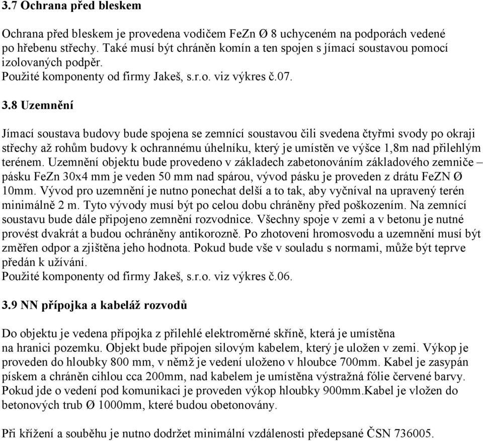 8 Uzemnění Jímací soustava budovy bude spojena se zemnící soustavou čili svedena čtyřmi svody po okraji střechy až rohům budovy k ochrannému úhelníku, který je umístěn ve výšce 1,8m nad přilehlým