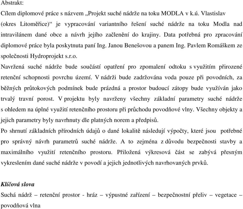 Data potřebná pro zpracování diplomové práce byla poskytnuta paní Ing. Janou Benešovou a panem Ing. Pavlem Romáškem ze společnosti Hydroprojekt s.r.o. Navržená suché nádrže bude součástí opatření pro zpomalení odtoku s využitím přirozené retenční schopnosti povrchu území.