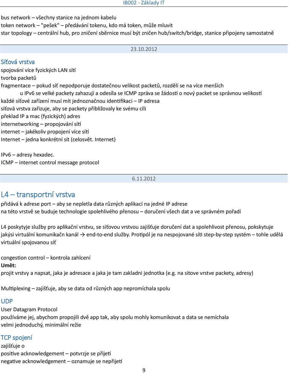 2012 Síťová vrstva spojování více fyzických LAN sítí tvorba packetů fragmentace pokud síť nepodporuje dostatečnou velikost packetů, rozdělí se na více menších u IPv6 se velké packety zahazují a