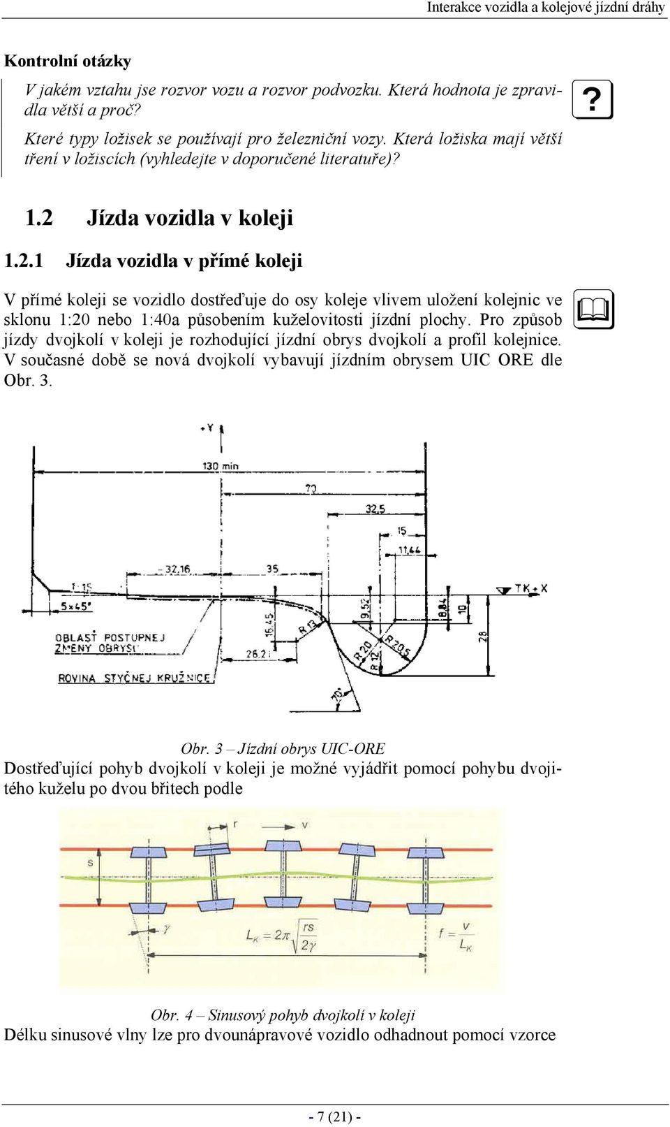 Jízda vozidla v koleji 1.2.1 Jízda vozidla v přímé koleji V přímé koleji se vozidlo dostřeďuje do osy koleje vlivem uložení kolejnic ve sklonu 1:20 nebo 1:40a působením kuželovitosti jízdní plochy.