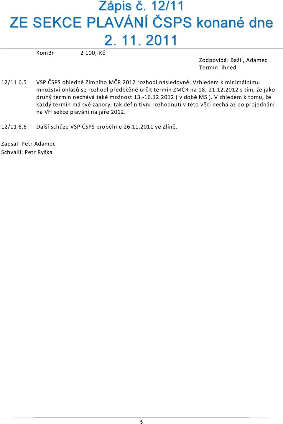 2012 s tím, že jako druhý termín nechává také možnost 13. 16.12.2012 ( v době MS ).