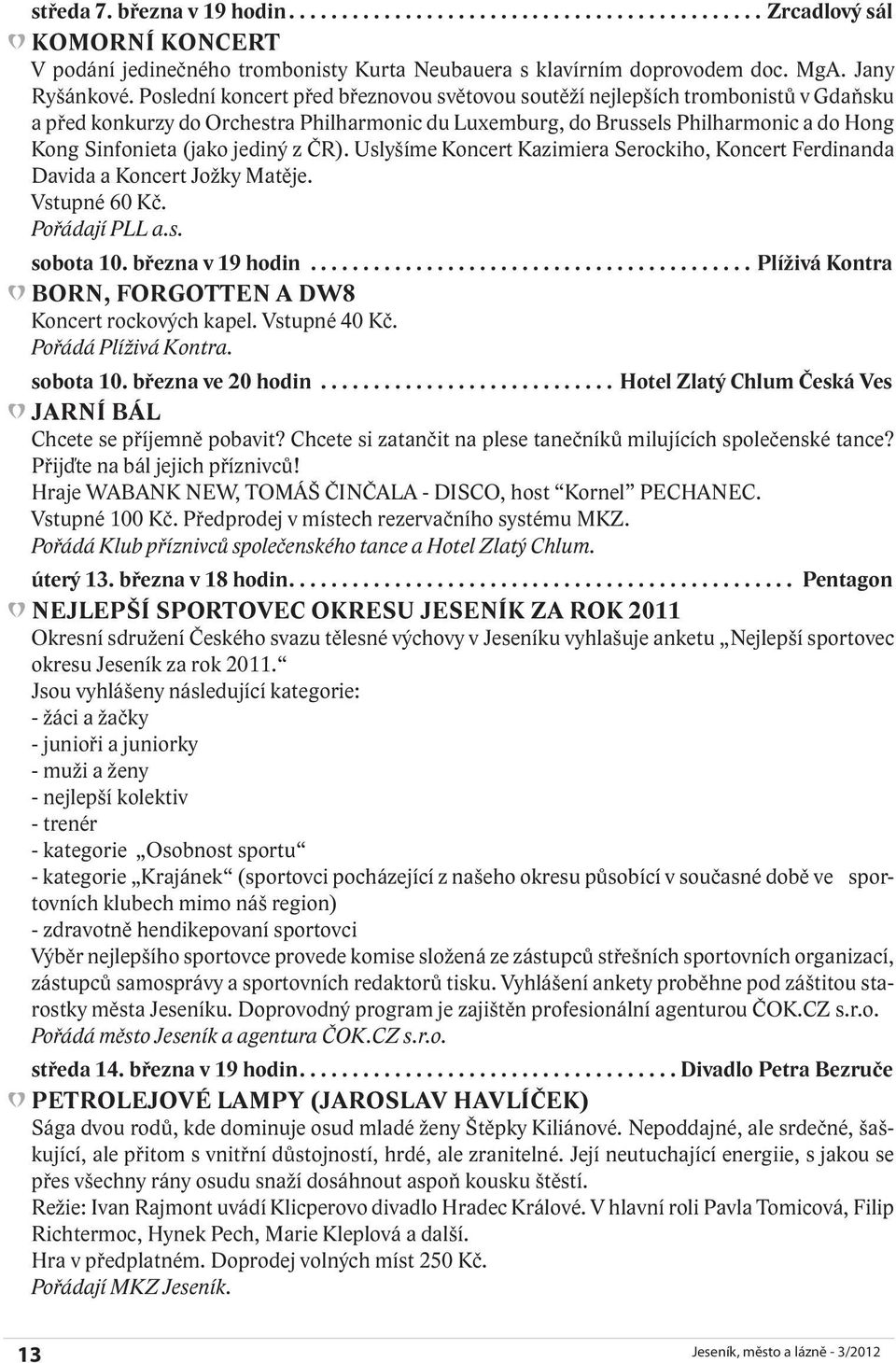 jediný z ČR). Uslyšíme Koncert Kazimiera Serockiho, Koncert Ferdinanda Davida a Koncert Jožky Matěje. Vstupné 60 Kč. Pořádají PLL a.s. sobota 10. března v 19 hodin.