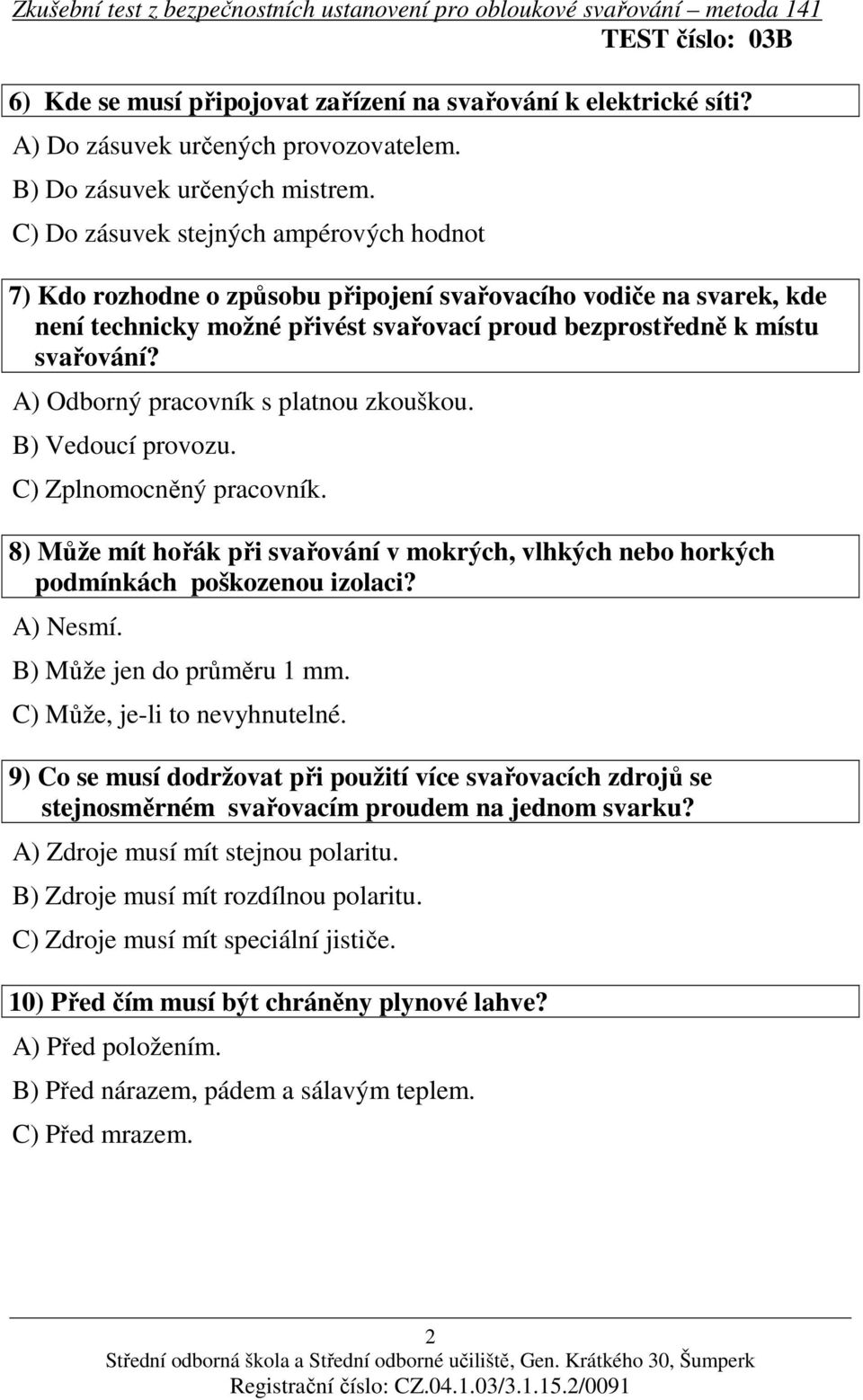 A) Odborný pracovník s platnou zkouškou. B) Vedoucí provozu. C) Zplnomocněný pracovník. 8) Může mít hořák při svařování v mokrých, vlhkých nebo horkých podmínkách poškozenou izolaci? A) Nesmí.