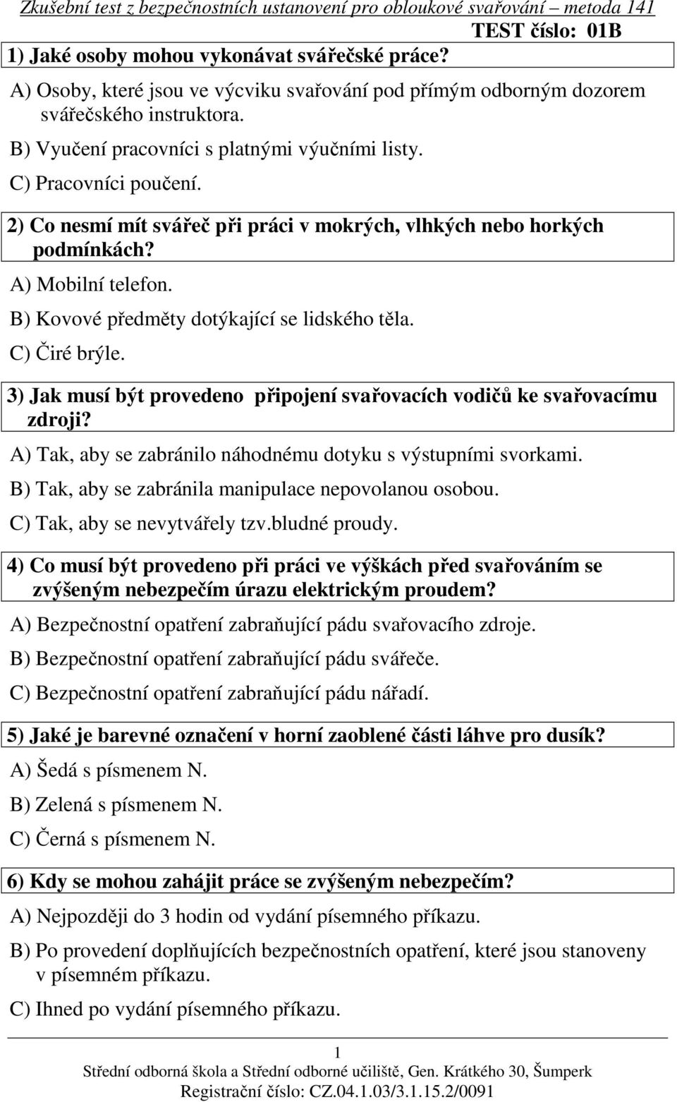 B) Kovové předměty dotýkající se lidského těla. C) Čiré brýle. 3) Jak musí být provedeno připojení svařovacích vodičů ke svařovacímu zdroji?