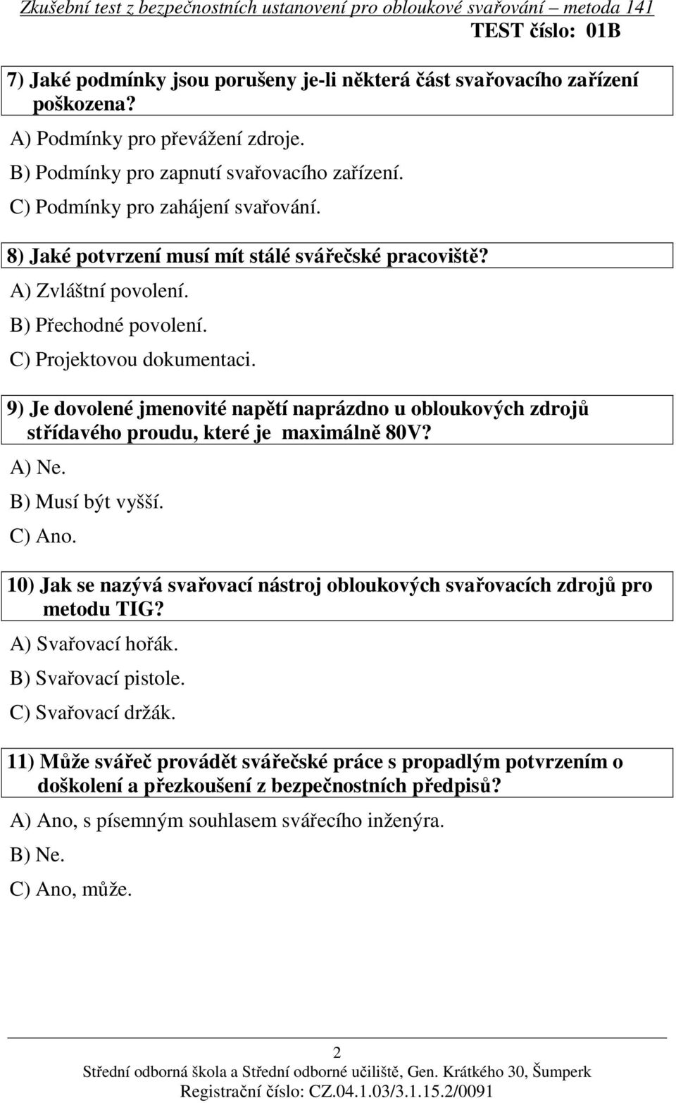 9) Je dovolené jmenovité napětí naprázdno u obloukových zdrojů střídavého proudu, které je maximálně 80V? A) Ne. B) Musí být vyšší. C) Ano.