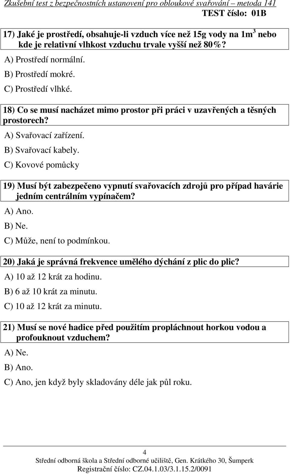 C) Kovové pomůcky 19) Musí být zabezpečeno vypnutí svařovacích zdrojů pro případ havárie jedním centrálním vypínačem? A) Ano. B) Ne. C) Může, není to podmínkou.