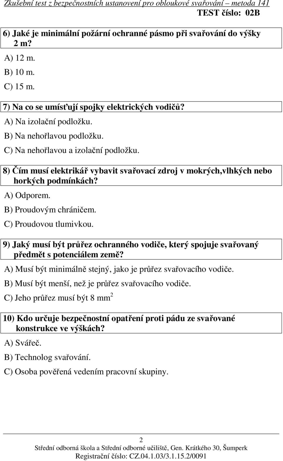 C) Proudovou tlumivkou. 9) Jaký musí být průřez ochranného vodiče, který spojuje svařovaný předmět s potenciálem země? A) Musí být minimálně stejný, jako je průřez svařovacího vodiče.