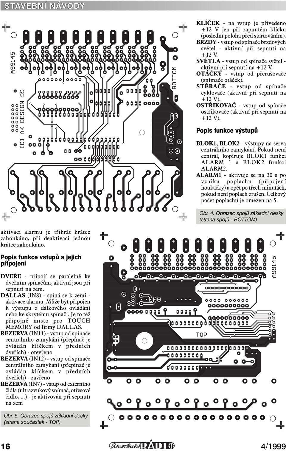 OSTŘIKOVAČ - vstup od spínače ostřikovače (aktivní při sepnutí na +12 V). Popis funkce výstupů BLOK1, BLOK2 - výstupy na serva centrálního zamykání.