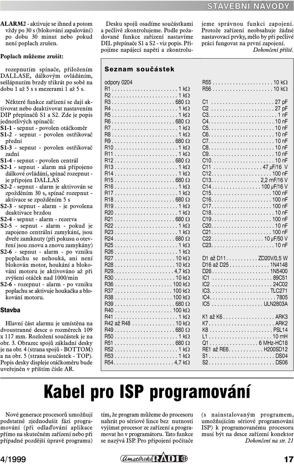 Připojíme napájecí napětí a zkontrolujeme správnou funkci zapojení. Protože zařízení neobsahuje žádné nastavovací prvky, mělo by při pečlivé práci fungovat na první zapojení. Dokončení příště.