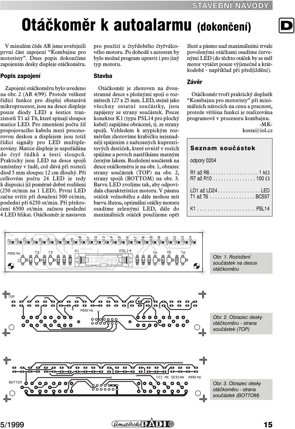 Protože veškeré řídicí funkce pro displej obstarává mikroprocesor, jsou na desce displeje pouze diody LED a šestice tranzistorů T1 až T6, které spínají sloupce matice LED.
