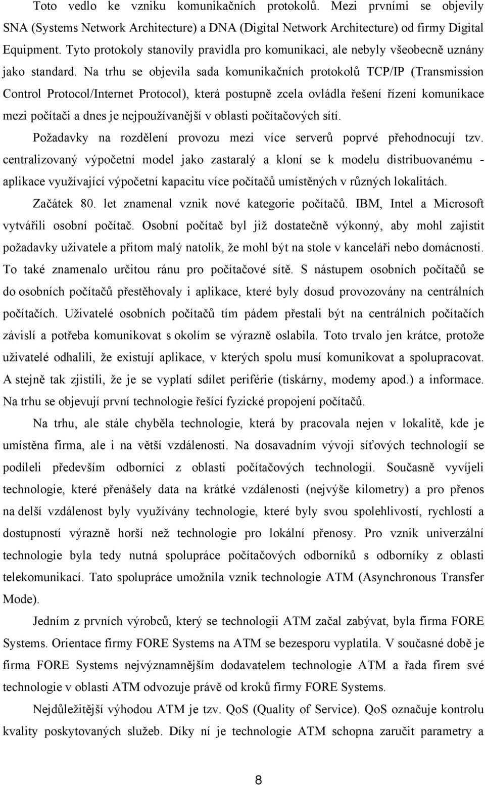 Na trhu se objevila sada komunikačních protokolů TCP/IP (Transmission Control Protocol/Internet Protocol), která postupně zcela ovládla řešení řízení komunikace mezi počítači a dnes je
