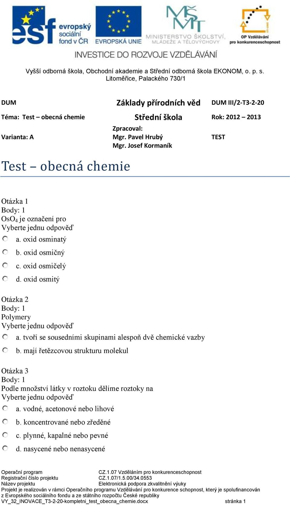 tvoří se sousedními skupinami alespoň dvě chemické vazby b. mají řetězcovou strukturu molekul Otázka 3 Podle množství látky v roztoku dělíme roztoky na a.