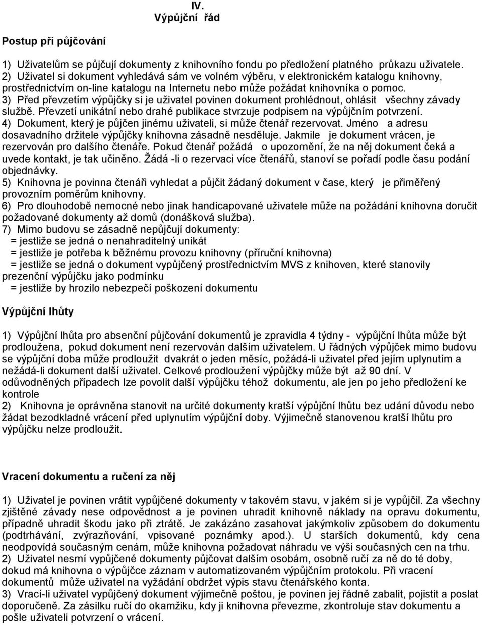 3) Před převzetím výpůjčky si je uživatel povinen dokument prohlédnout, ohlásit všechny závady službě. Převzetí unikátní nebo drahé publikace stvrzuje podpisem na výpůjčním potvrzení.