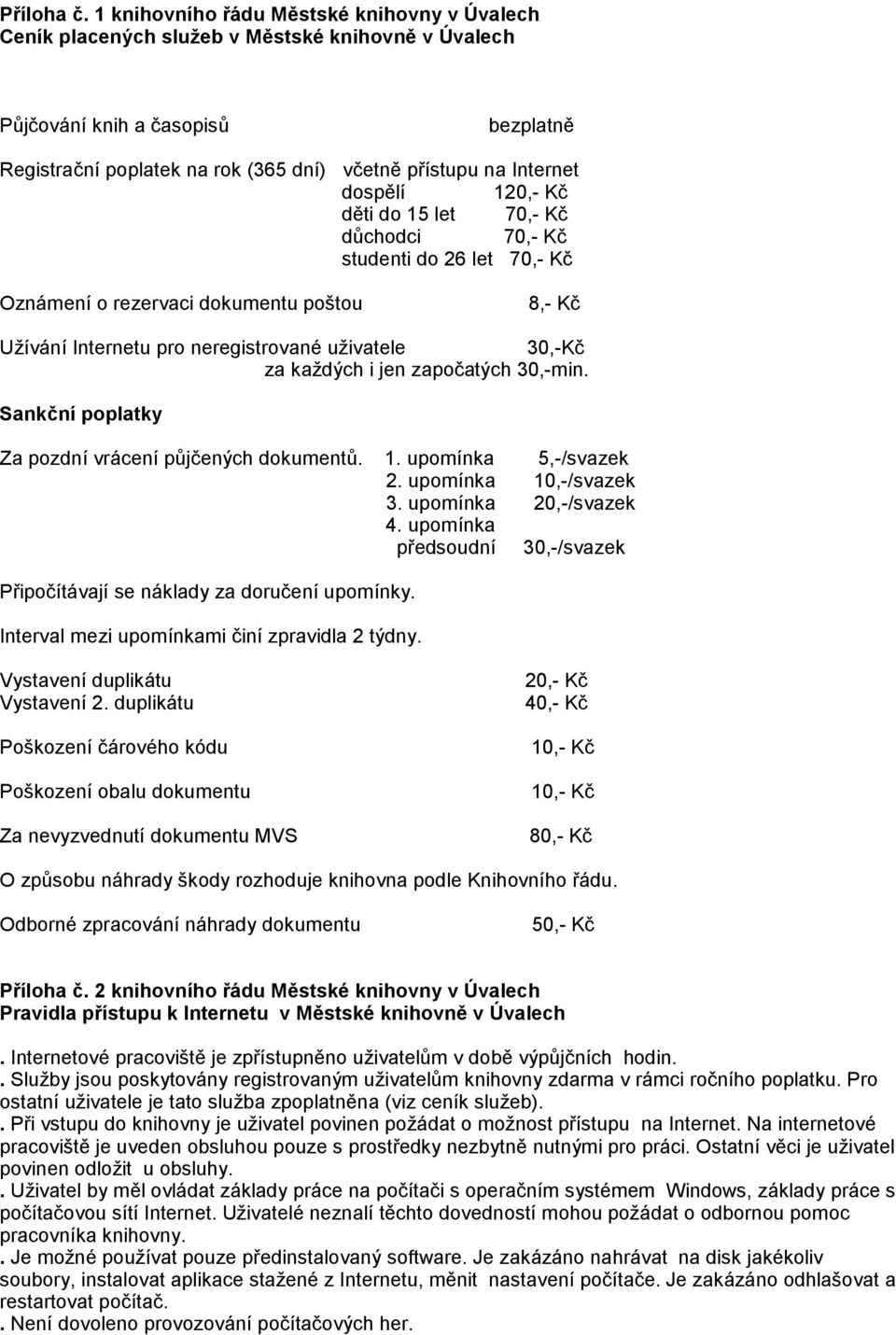 dospělí 120,- Kč děti do 15 let 70,- Kč důchodci 70,- Kč studenti do 26 let 70,- Kč Oznámení o rezervaci dokumentu poštou 8,- Kč Užívání Internetu pro neregistrované uživatele 30,-Kč za každých i jen