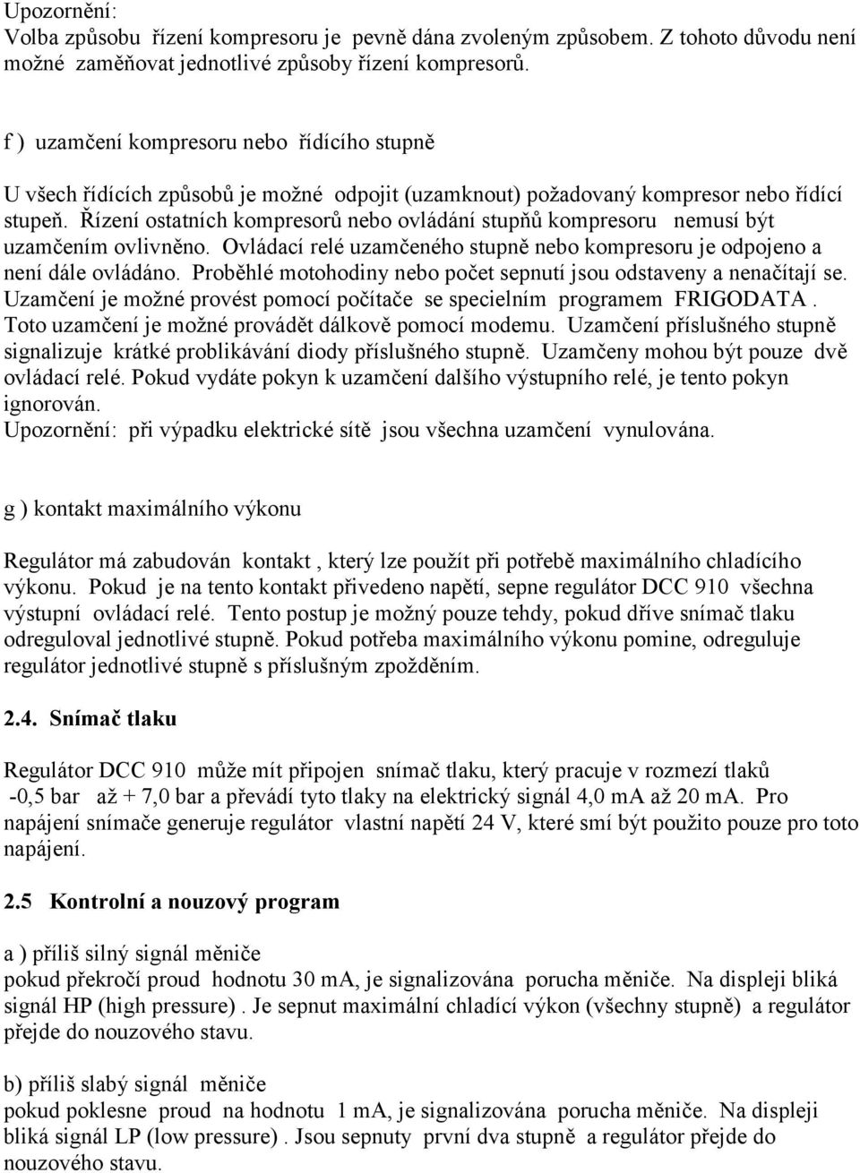 Řízení ostatních kompresorů nebo ovládání stupňů kompresoru nemusí být uzamčením ovlivněno. Ovládací relé uzamčeného stupně nebo kompresoru je odpojeno a není dále ovládáno.