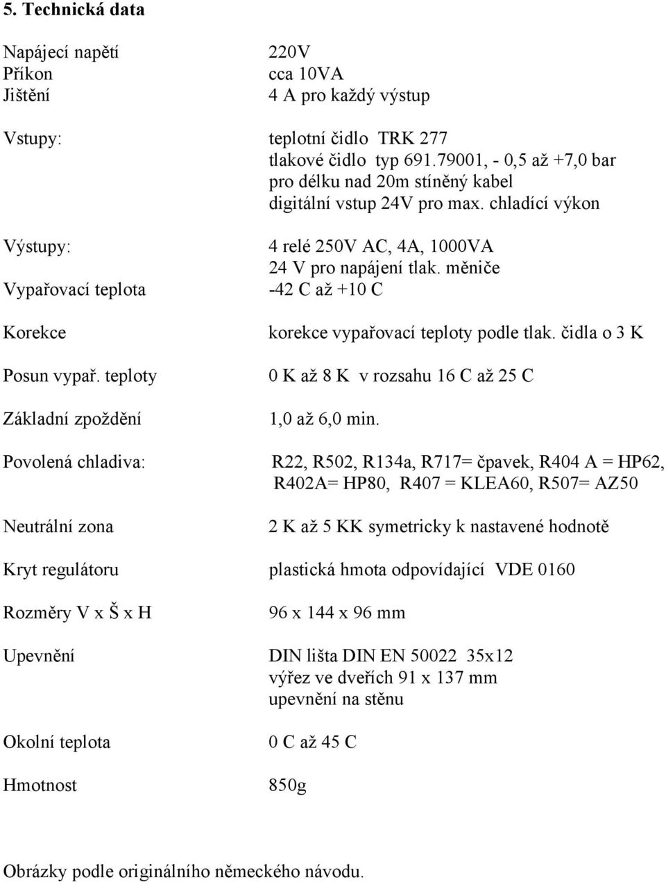 teploty Základní zpoždění 4 relé 250V AC, 4A, 1000VA 24 V pro napájení tlak. měniče -42 C až +10 C korekce vypařovací teploty podle tlak. čidla o 3 K 0 K až 8 K v rozsahu 16 C až 25 C 1,0 až 6,0 min.