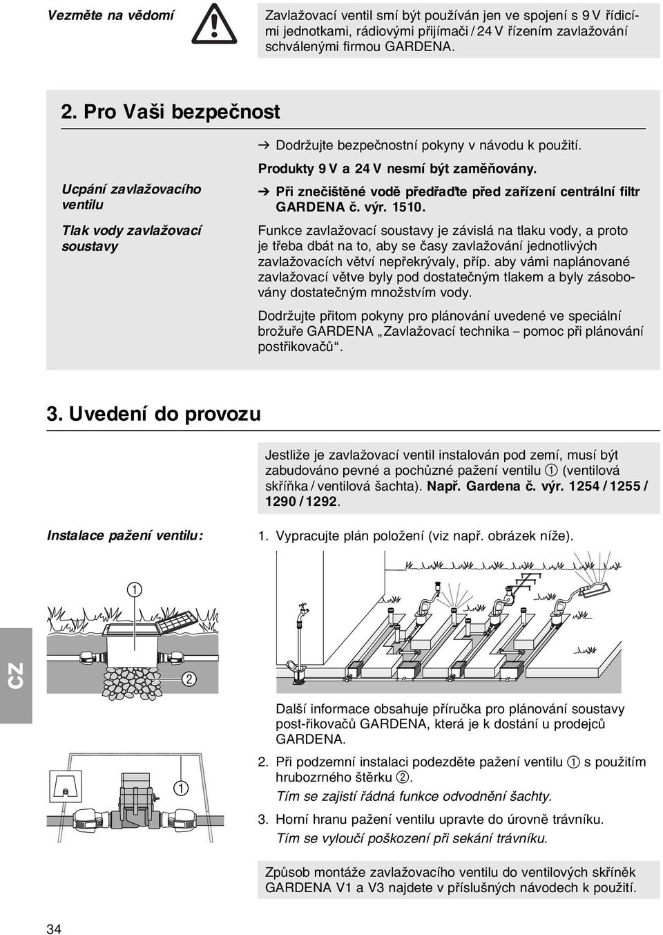 Produkty 9 V a 24 V nesmн bэt zamмтovбny. V Pшi zneиiљtмnй vodм pшedшaпte pшed zaшнzenн centrбlnн filtr GARDENA и. vэr. 1510.