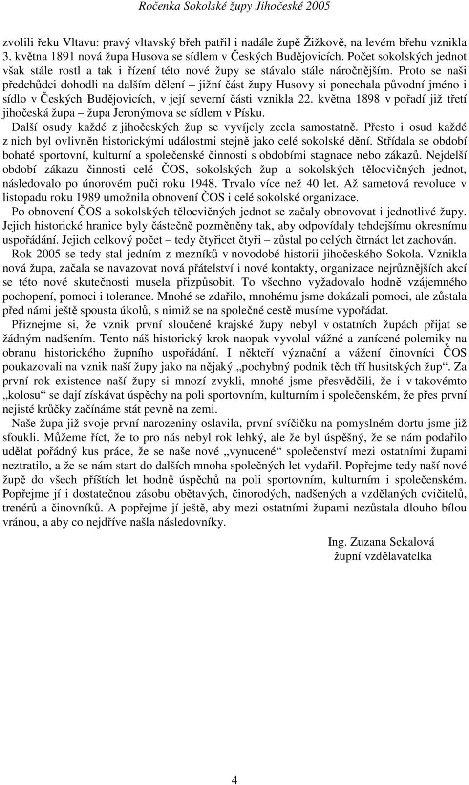 Proto se naši předchůdci dohodli na dalším dělení jižní část župy Husovy si ponechala původní jméno i sídlo v Českých Budějovicích, v její severní části vznikla 22.