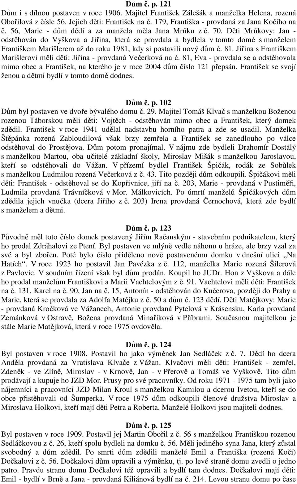 Děti Mrňkovy: Jan - odstěhován do Vyškova a Jiřina, která se provdala a bydlela v tomto domě s manželem Františkem Marišlerem až do roku 1981, kdy si postavili nový dům č. 81.
