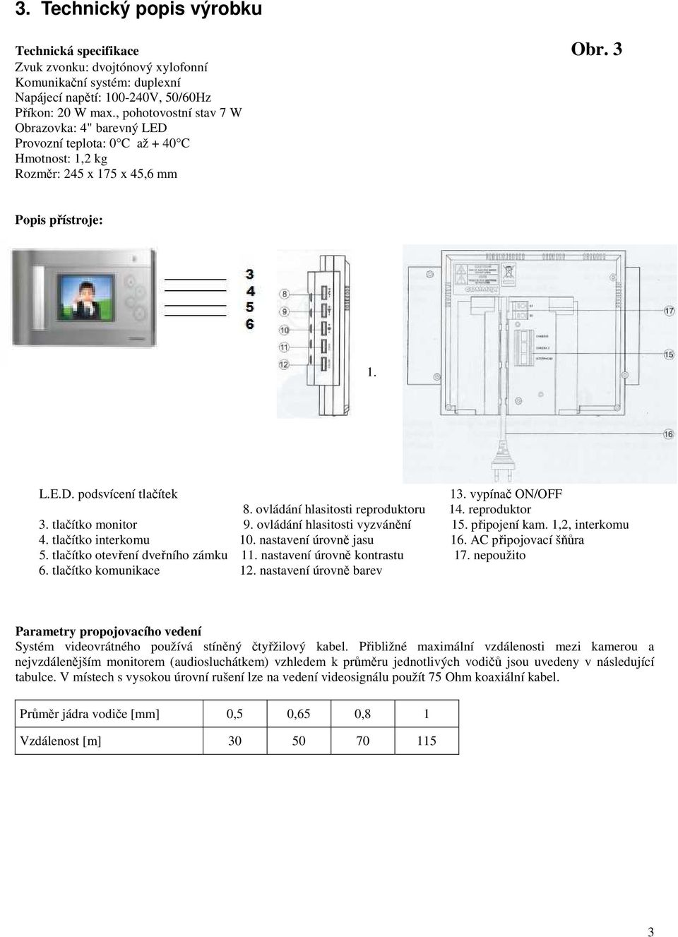 ovládání hlasitosti reproduktoru 14. reproduktor 3. tlačítko monitor 9. ovládání hlasitosti vyzvánění 15. připojení kam. 1,2, interkomu 4. tlačítko interkomu 10. nastavení úrovně jasu 16.