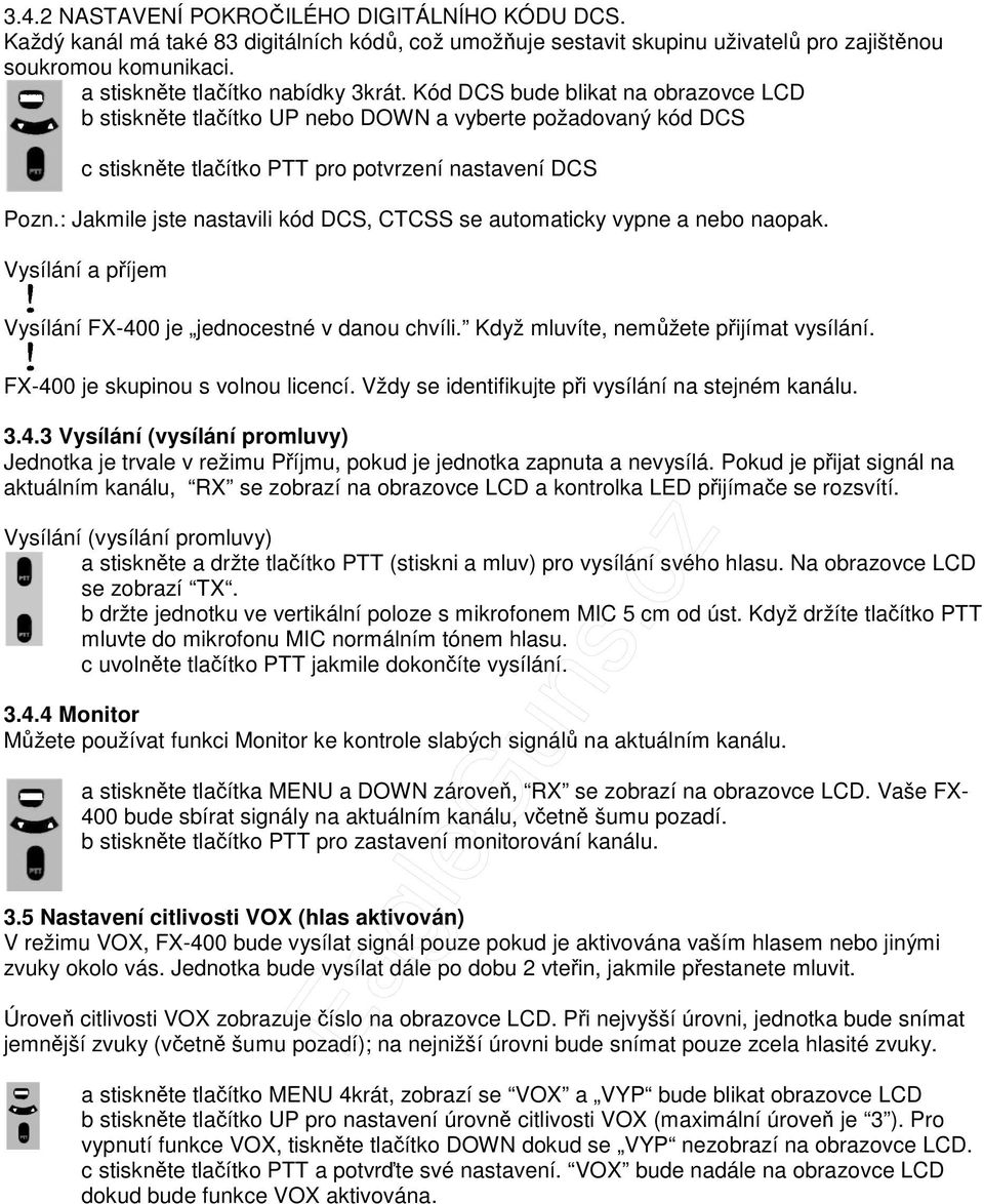 : Jakmile jste nastavili kód DCS, CTCSS se automaticky vypne a nebo naopak. Vysílání a příjem Vysílání FX-400 je jednocestné v danou chvíli. Když mluvíte, nemůžete přijímat vysílání.