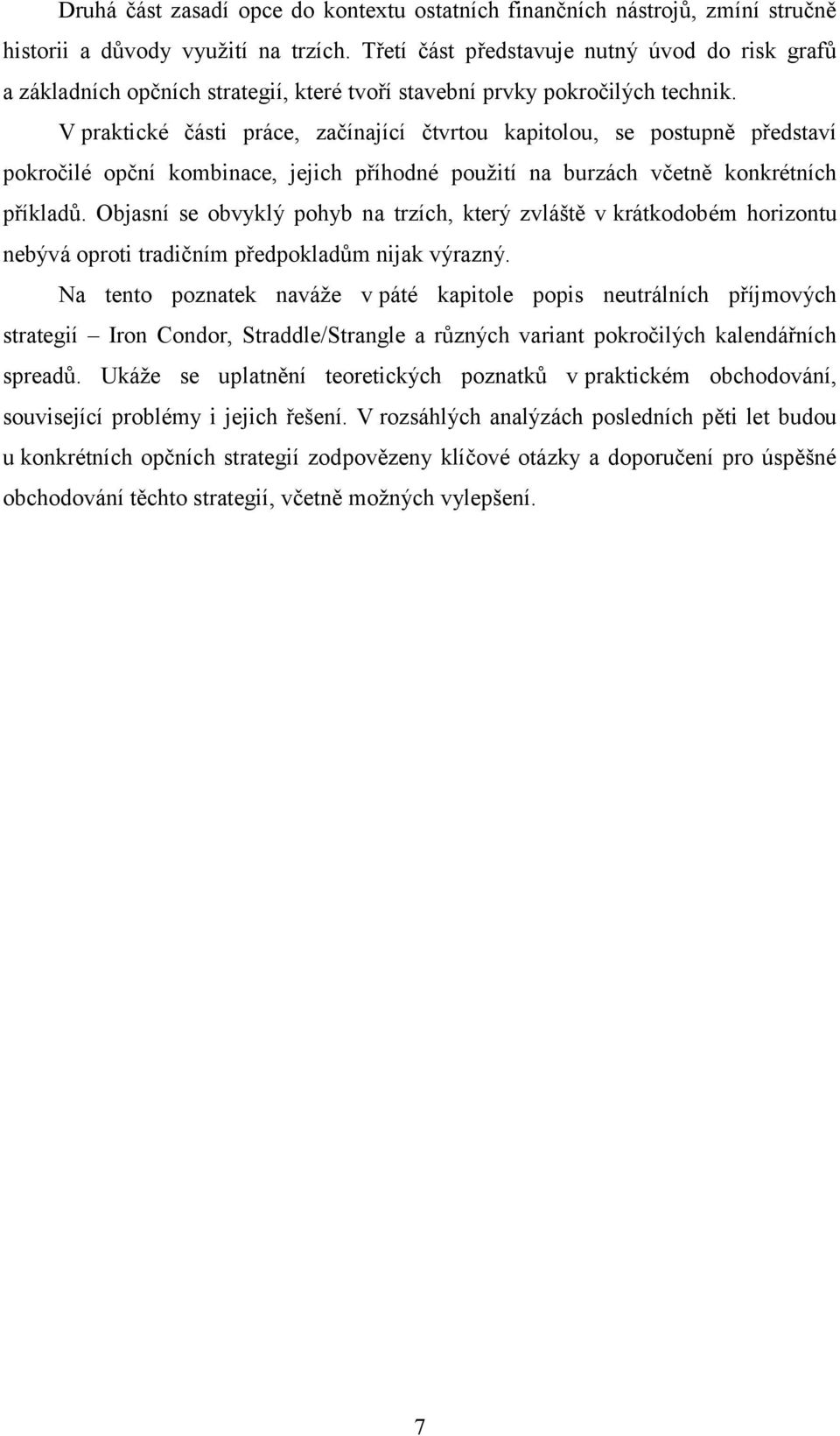 V praktické části práce, začínající čtvrtou kapitolou, se postupně představí pokročilé opční kombinace, jejich příhodné použití na burzách včetně konkrétních příkladů.
