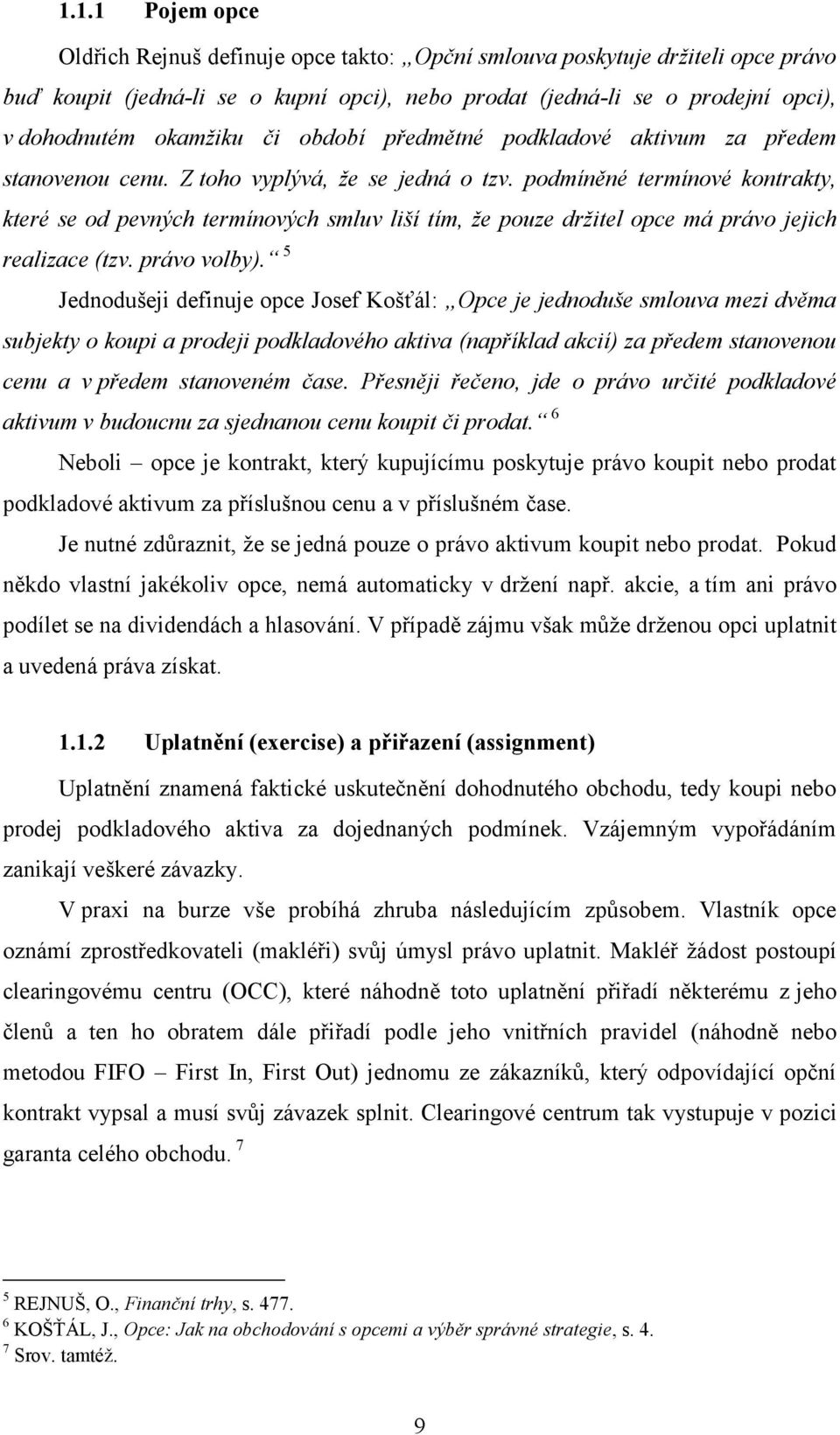 podmíněné termínové kontrakty, které se od pevných termínových smluv liší tím, že pouze držitel opce má právo jejich realizace (tzv. právo volby).