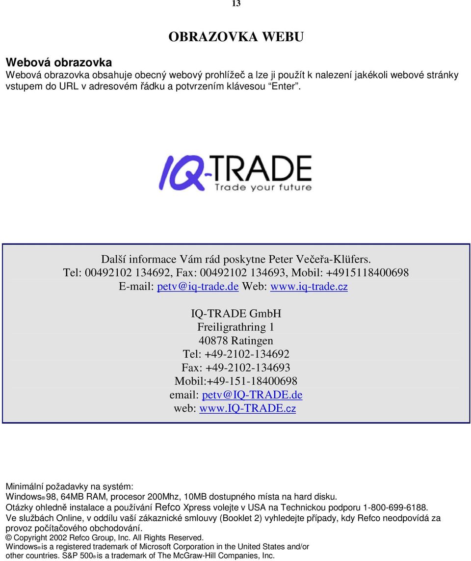 de Web: www.iq-trade.cz IQ-TRADE GmbH Freiligrathring 1 40878 Ratingen Tel: +49-2102-134692 Fax: +49-2102-134693 Mobil:+49-151-18400698 email: petv@iq-trade.de web: www.iq-trade.cz Minimální požadavky na systém: Windows 98, 64MB RAM, procesor 200Mhz, 10MB dostupného místa na hard disku.
