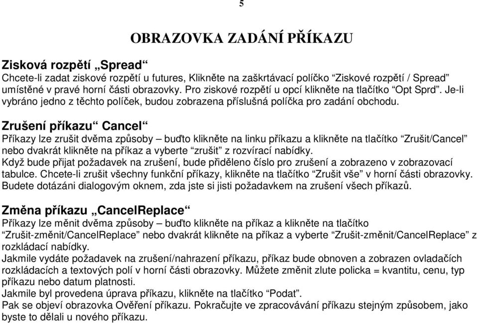 Zrušení píkazu Cancel Píkazy lze zrušit dvma zpsoby buto kliknte na linku píkazu a kliknte na tlaítko Zrušit/Cancel nebo dvakrát kliknte na píkaz a vyberte zrušit z rozvírací nabídky.