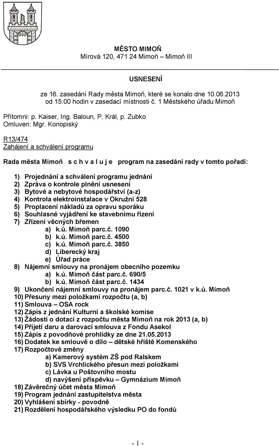 Konopiský R13/474 Zahájení a schválení programu Rada města Mimoň s c h v a l u j e program na zasedání rady v tomto pořadí: 1) Projednání a schválení programu jednání 2) Zpráva o kontrole plnění