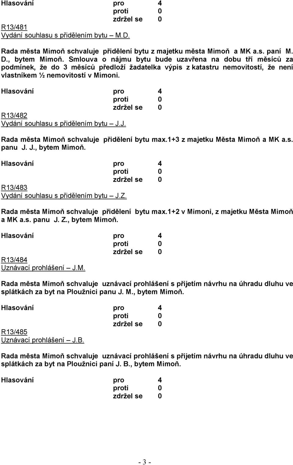 R13/482 Vydání souhlasu s přidělením bytu J.J. Rada města Mimoň schvaluje přidělení bytu max.1+3 z majetku Města Mimoň a MK a.s. panu J. J., bytem Mimoň. R13/483 Vydání souhlasu s přidělením bytu J.Z.