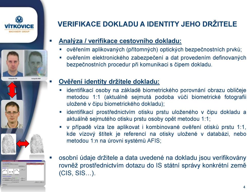 Ověření identity držitele dokladu: identifikací osoby na základě biometrického porovnání obrazu obličeje metodou 1:1 (aktuálně sejmutá podoba vůči biometrické fotografii uložené v čipu biometrického
