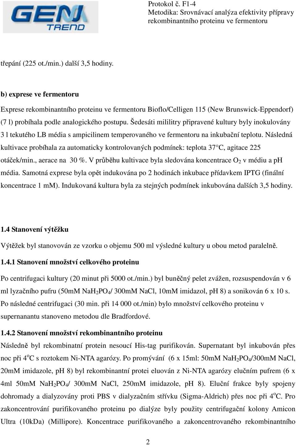 Následná kultivace probíhala za automaticky kontrolovaných podmínek: teplota 37 C, agitace 225 otáček/min., aerace na 30 %. V průběhu kultivace byla sledována koncentrace O 2 v médiu a ph média.