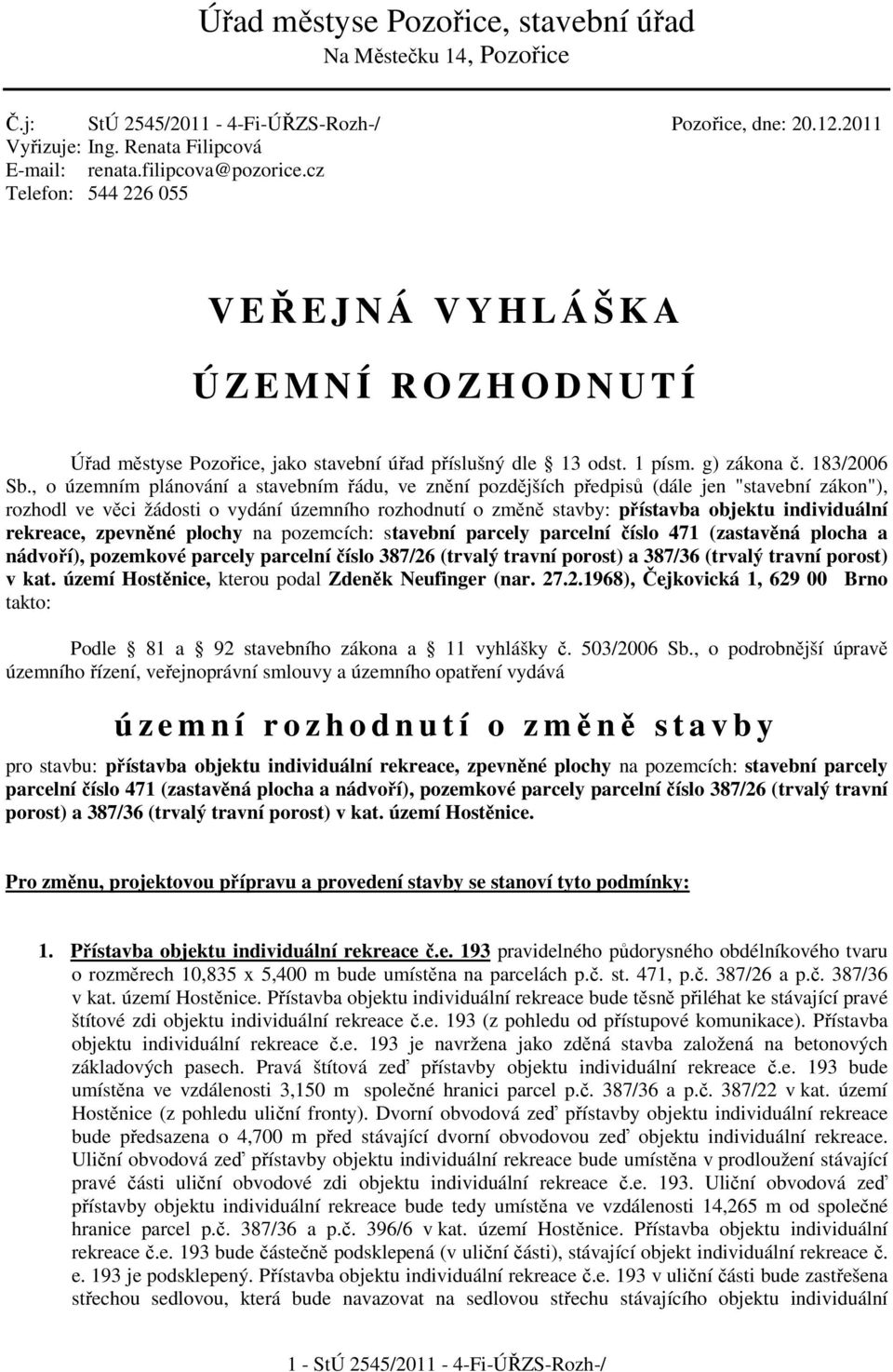 , o územním plánování a stavebním řádu, ve znění pozdějších předpisů (dále jen "stavební zákon"), rozhodl ve věci žádosti o vydání územního rozhodnutí o změně stavby: přístavba objektu individuální