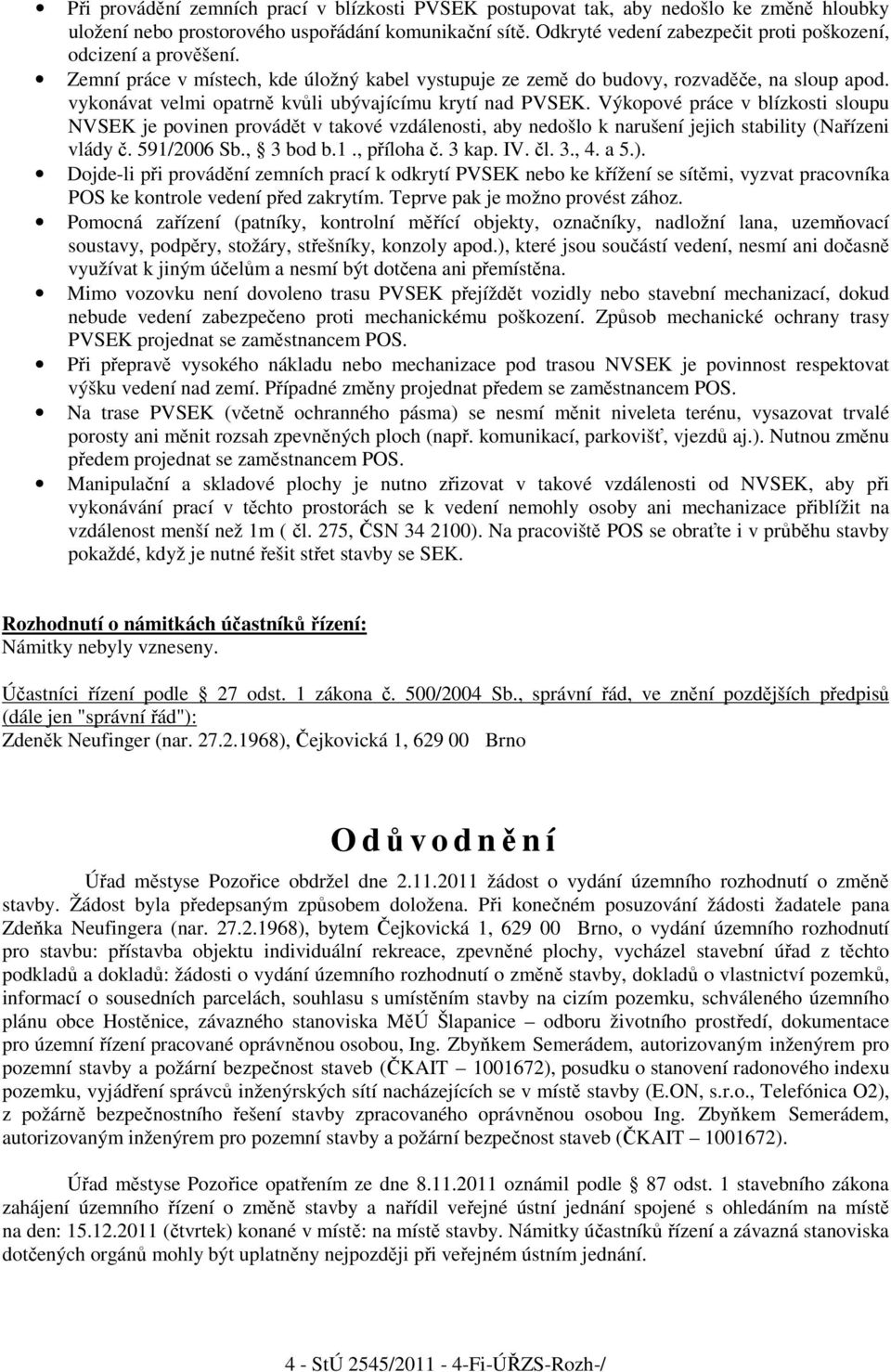 vykonávat velmi opatrně kvůli ubývajícímu krytí nad PVSEK. Výkopové práce v blízkosti sloupu NVSEK je povinen provádět v takové vzdálenosti, aby nedošlo k narušení jejich stability (Nařízeni vlády č.