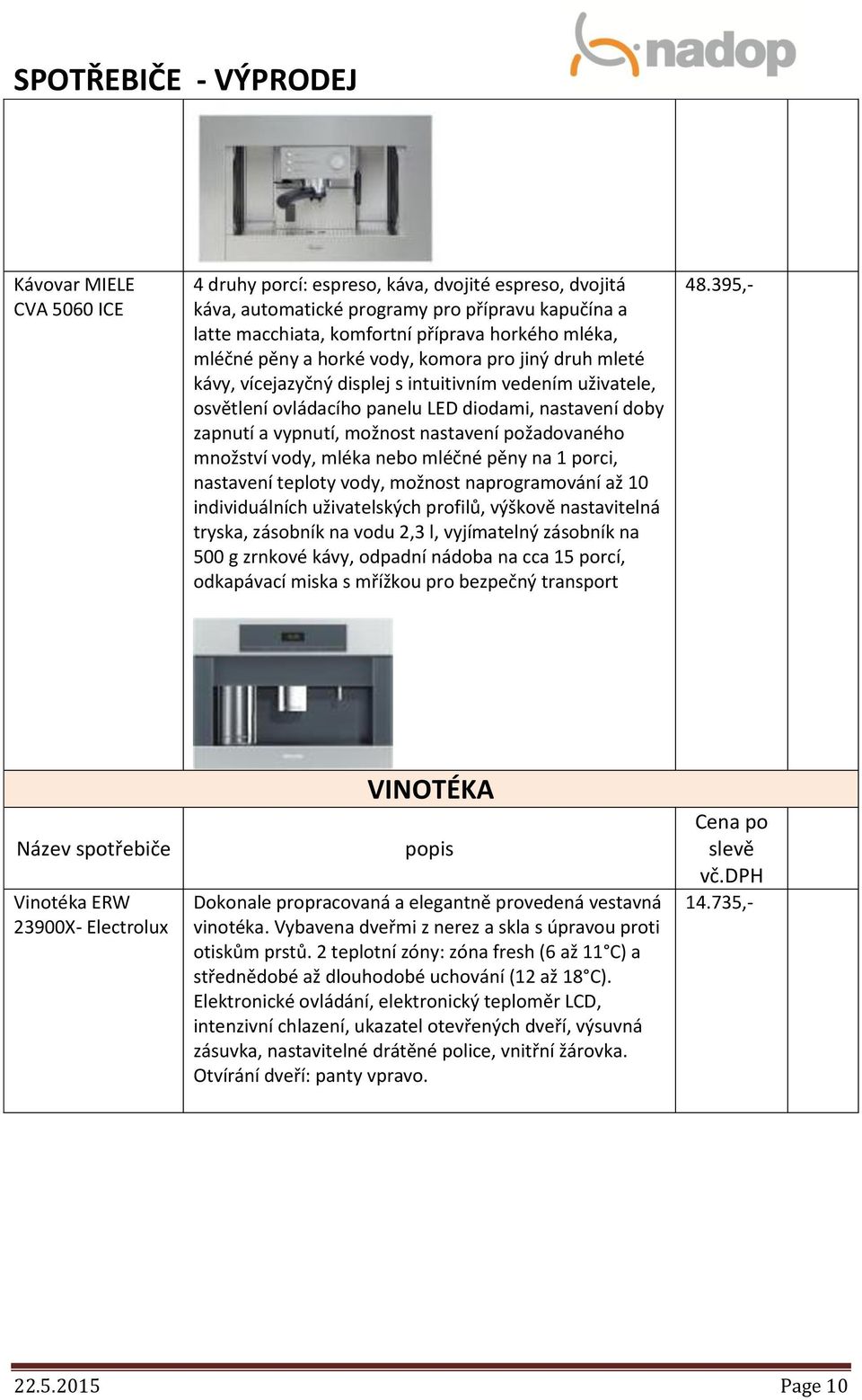 požadovaného množství vody, mléka nebo mléčné pěny na 1 porci, nastavení teploty vody, možnost naprogramování až 10 individuálních uživatelských profilů, výškově nastavitelná tryska, zásobník na vodu
