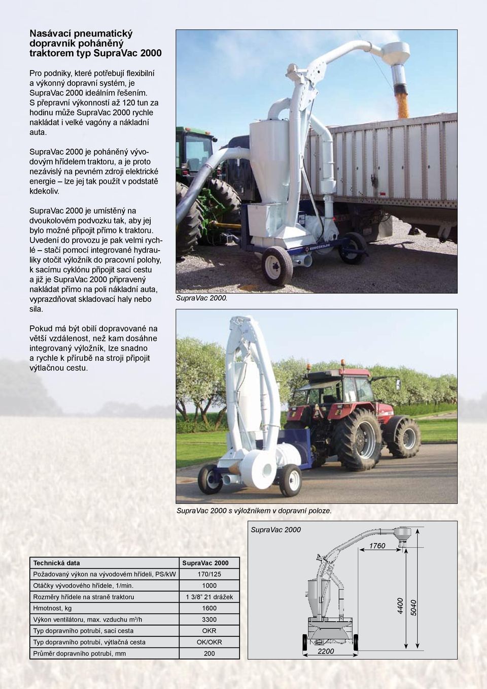 SupraVac je poháněný vývodovým hřídelem traktoru, a je proto nezávislý na pevném zdroji elektrické energie lze jej tak použít v podstatě kdekoliv.