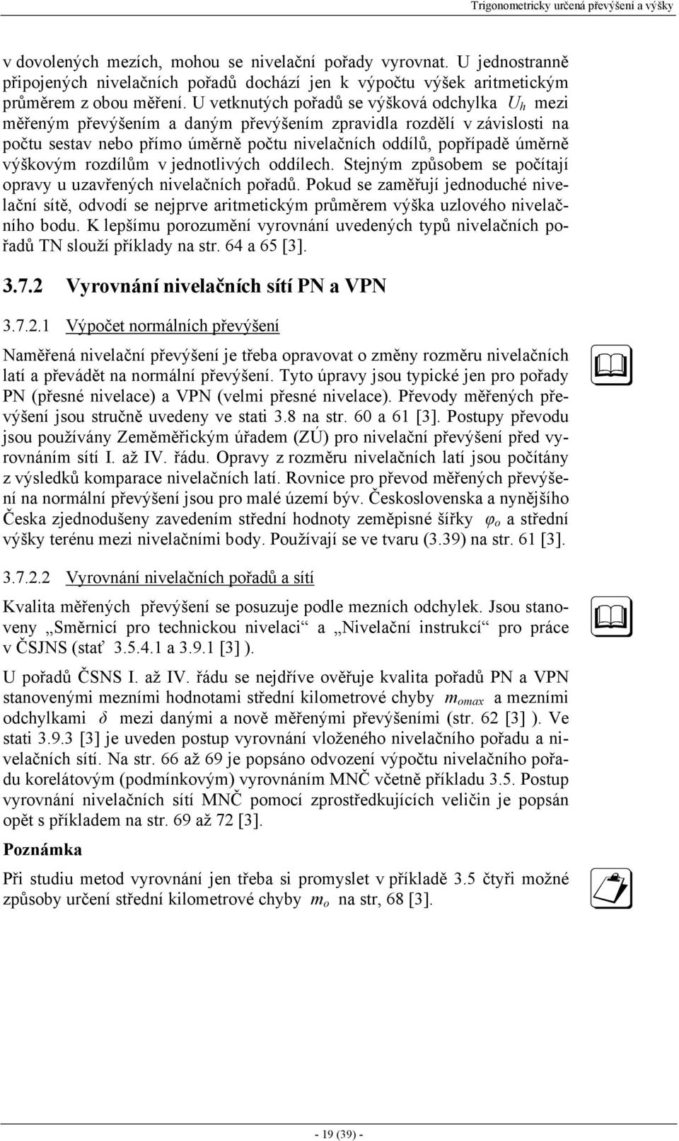 U vetknutých pořadů se výšková odchylka U h mezi měřeným převýšením a daným převýšením zpravidla rozdělí v závislosti na počtu sestav nebo přímo úměrně počtu nivelačních oddílů, popřípadě úměrně