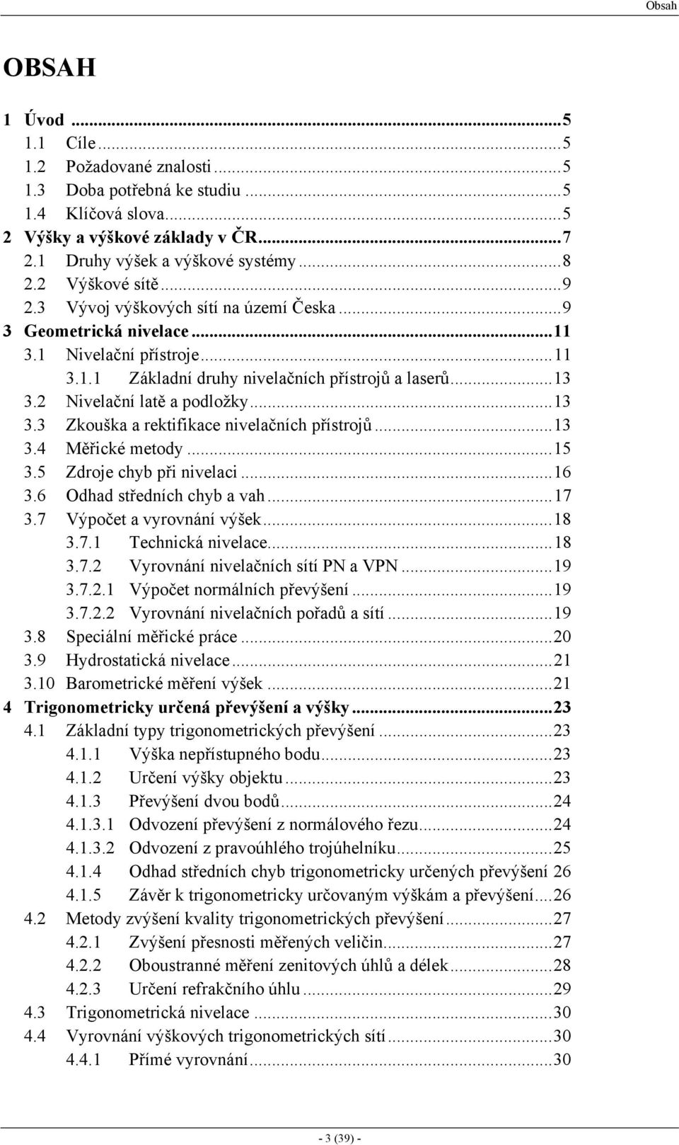 2 Nivelační latě a podložky...13 3.3 Zkouška a rektifikace nivelačních přístrojů...13 3.4 Měřické metody...15 3.5 Zdroje chyb při nivelaci...16 3.6 Odhad středních chyb a vah...17 3.