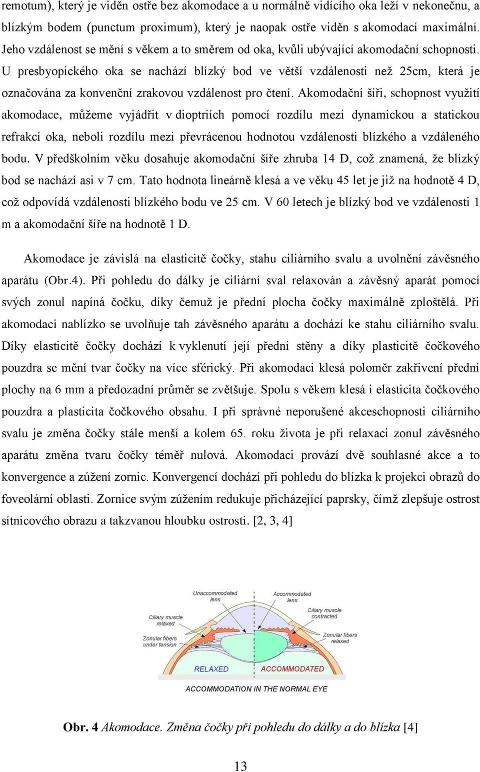 U presbyopického oka se nachází blízký bod ve větší vzdálenosti než 25cm, která je označována za konvenční zrakovou vzdálenost pro čtení.
